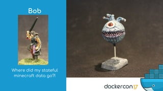 Where did my stateful
minecraft data go?!
Bob
 