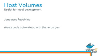 Useful for local development
Jane uses RubyMine
Wants code auto-reload with the rerun gem
Host Volumes
 