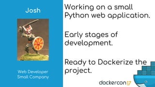 Working on a small
Python web application.
Early stages of
development.
Ready to Dockerize the
project.Web Developer
Small Company
Josh
 
