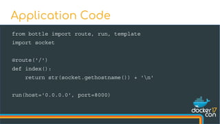 from bottle import route, run, template
import socket
@route('/')
def index():
return str(socket.gethostname()) + 'n'
run(host='0.0.0.0', port=8000)
Application Code
 
