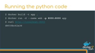 $ docker build -t app .
$ docker run -d --name web -p 8000:8000 app
$ curl http://localhost:8000
d8939bc62a36
Running the python code
 