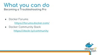 Becoming a Troubleshooting Pro
● Docker Forums
https://forums.docker.com/
● Docker Community Slack
https://dockr.ly/community
What you can do
 