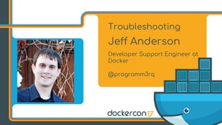 Troubleshooting
Jeff Anderson
Developer Support Engineer at
Docker
@programm3rq
 