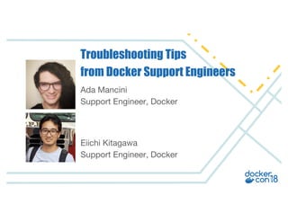 Ada Mancini
Support Engineer, Docker
Troubleshooting Tips
Eiichi Kitagawa
Support Engineer, Docker
from Docker Support Engineers
 
