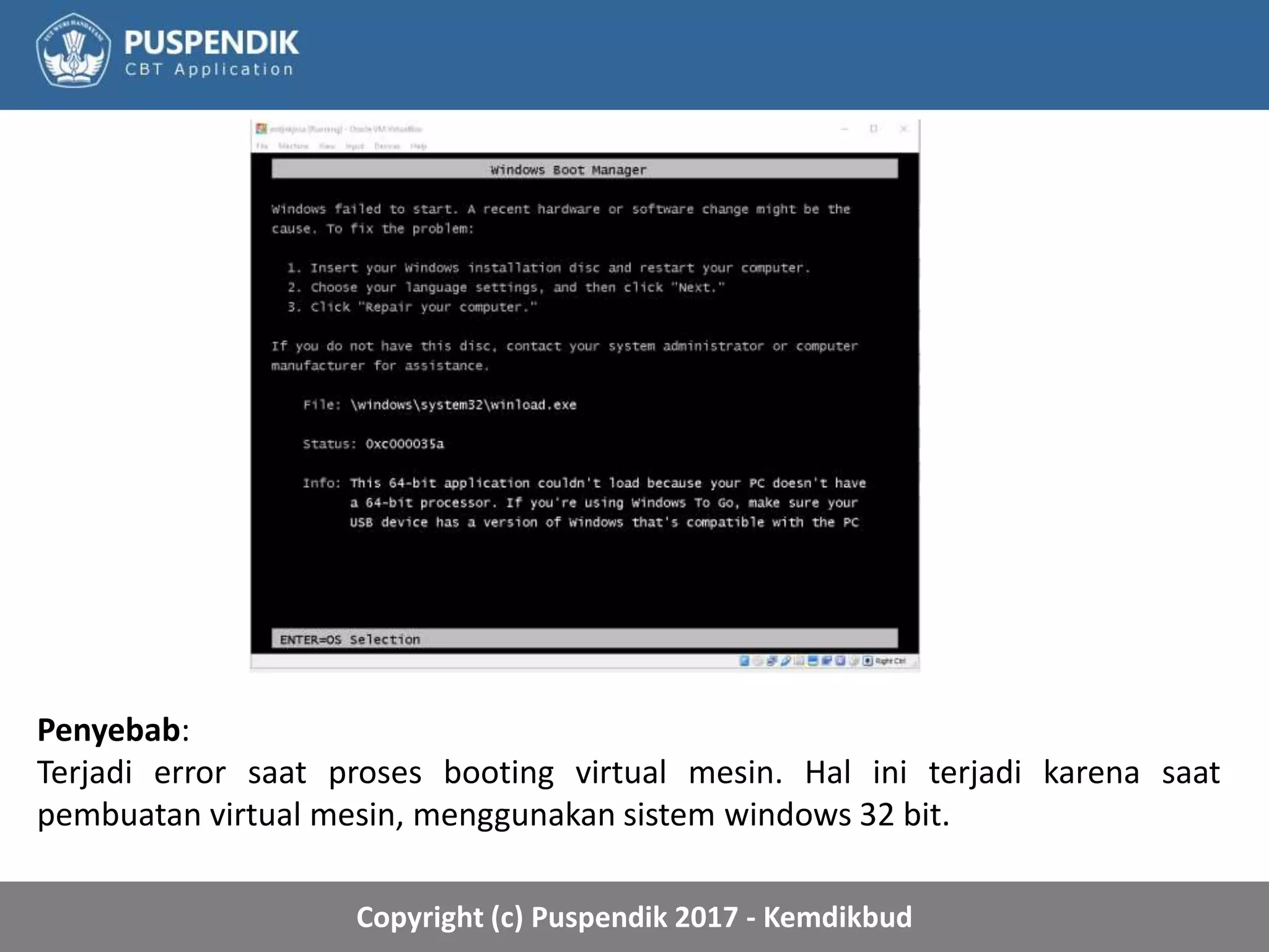 Copyright (c) Puspendik 2017 - Kemdikbud
Penyebab:
Terjadi error saat proses booting virtual mesin. Hal ini terjadi karena saat
pembuatan virtual mesin, menggunakan sistem windows 32 bit.
 
