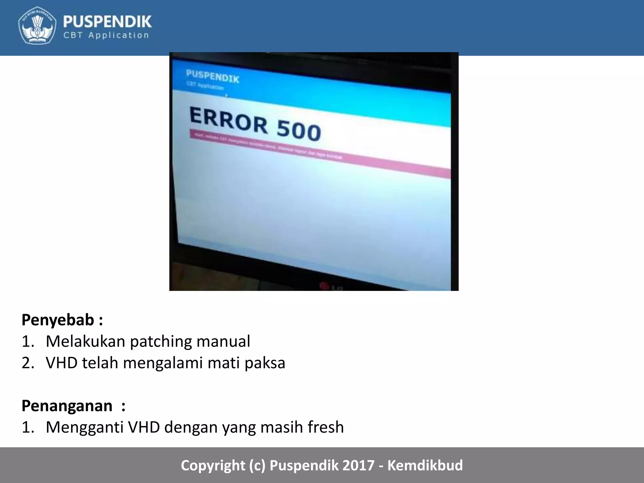 Copyright (c) Puspendik 2017 - Kemdikbud
Penyebab :
1. Melakukan patching manual
2. VHD telah mengalami mati paksa
Penanganan :
1. Mengganti VHD dengan yang masih fresh
 