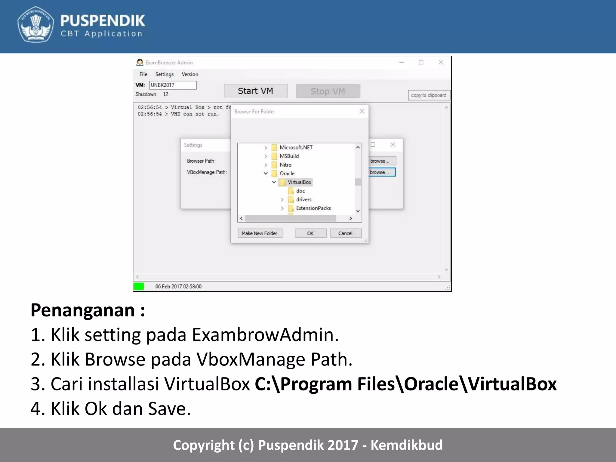 Copyright (c) Puspendik 2017 - Kemdikbud
Penanganan :
1. Klik setting pada ExambrowAdmin.
2. Klik Browse pada VboxManage Path.
3. Cari installasi VirtualBox C:Program FilesOracleVirtualBox
4. Klik Ok dan Save.
 