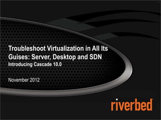 1




Troubleshoot Virtualization in All Its
Guises: Server, Desktop and SDN
Introducing Cascade 10.0

November 2012
 