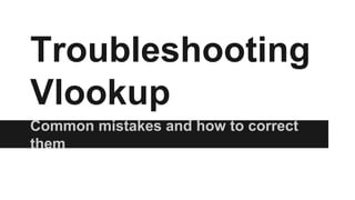 Troubleshooting
Vlookup
Common mistakes and how to correct
them
 