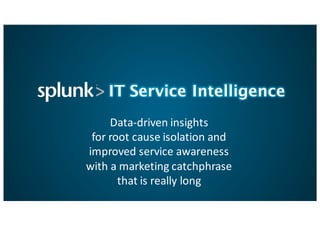 IT Service Intelligence
Data-­‐driven	
  insights	
  
for	
  root	
  cause	
  isolation	
  and	
  	
  
improved	
  service	
  awareness
with	
  a	
  marketing	
  catchphrase
that	
  is	
  really	
  long
 