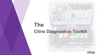 The
Citrix Diagnostics Toolkit
 