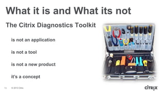 © 2013 Citrix
is not an application
is not a tool
is not a new product
it’s a concept
What it is and What its not
The Citrix Diagnostics Toolkit
13
 
