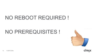 © 2013 Citrix
NO REBOOT REQUIRED !
NO PREREQUISITES !
15
 