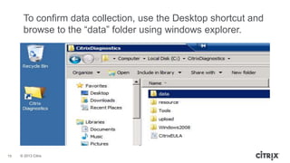 © 2013 Citrix
19
To confirm data collection, use the Desktop shortcut and
browse to the “data” folder using windows explorer.
 