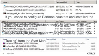 © 2013 Citrix
If you chose to configure Perfmon counters and installed the
provided version of WireShark then you will see multiple
files in the Data folder appear when you click on “Start XXX
Tracing” from the Start Menu.
24
 