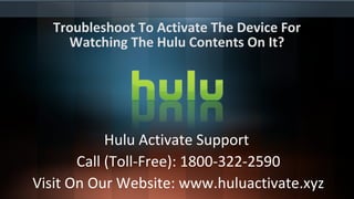 Troubleshoot To Activate The Device For
Watching The Hulu Contents On It?
Hulu Activate Support
Call (Toll-Free): 1800-322-2590
Visit On Our Website: www.huluactivate.xyz
 