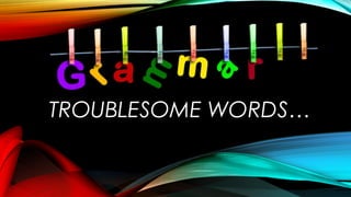TROUBLESOME WORDS…
 
