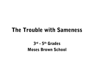 The Trouble with Sameness

       3rd - 5th Grades
     Moses Brown School
 