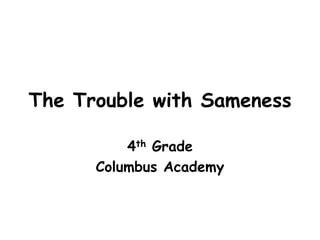 The Trouble with Sameness
4th Grade
Columbus Academy
 