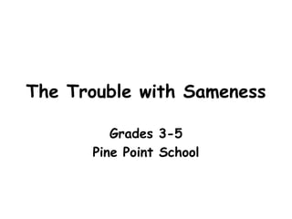 The Trouble with Sameness
Grades 3-5
Pine Point School
 