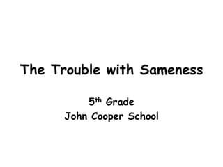 The Trouble with Sameness
5th Grade
John Cooper School
 
