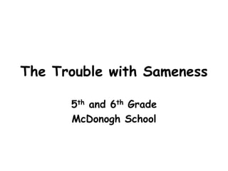 The Trouble with Sameness
5th and 6th Grade
McDonogh School
 