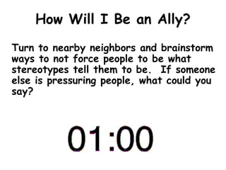 How Will I Be an Ally?
Turn to nearby neighbors and brainstorm
ways to not force people to be what
stereotypes tell them t...