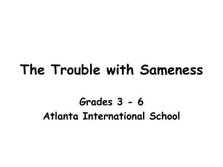 The Trouble with Sameness
Grades 3 - 6
Atlanta International School
 
