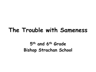 The Trouble with Sameness
5th and 6th Grade
Bishop Strachan School
 