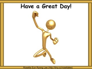 Have a Great Day!
Rosetta Eun Ryong Lee (http://tiny.cc/rosettalee)
 