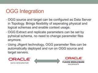 OGG Integration
• OGG source and target can be configured as Data Server
in Topology. Brings flexibility of seperating phy...