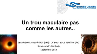 Un trou maculaire pas
comme les autres..
JEANNEROT Arnaud-Louis (IHP) - Dr. BOUTBOUL Sandrine (PH)
Service du Pr. Borderie
Septembre 2019
 