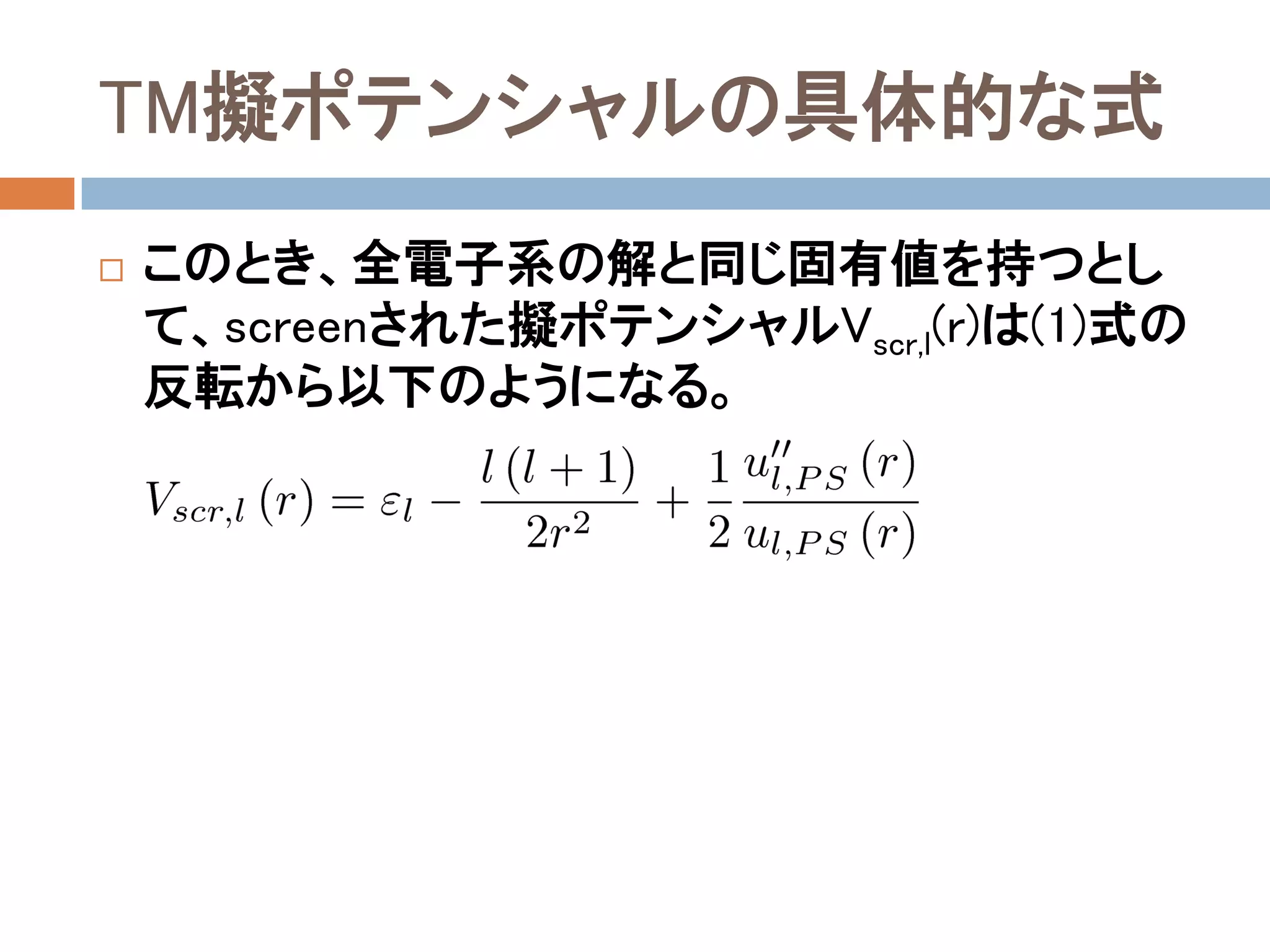 TM擬ポテンシャルの具体的な式
 このとき、全電子系の解と同じ固有値を持つとし
て、screenされた擬ポテンシャルVscr,l(r)は(1)式の
反転から以下のようになる。
 