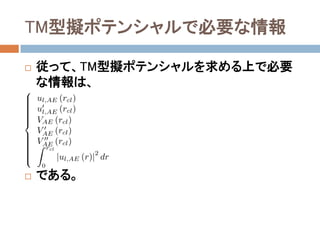TM型擬ポテンシャルで必要な情報
 従って、TM型擬ポテンシャルを求める上で必要
な情報は、
 である。
 
