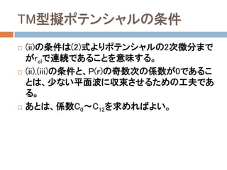 TM型擬ポテンシャルの条件
 (ii)の条件は(2)式よりポテンシャルの2次微分まで
がrclで連続であることを意味する。
 (ii),(iii)の条件と、P(r)の奇数次の係数が0であるこ
とは、少ない平面波に収束させるための工夫であ
る。
 あとは、係数C0～C12を求めればよい。
 
