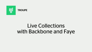 Live Collections
with Backbone and Faye
TROUPE
 