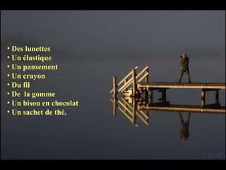 Des lunettes  Un élastique  Un pansement  Un crayon  Du fil  De  la gomme  Un bisou en chocolat  Un sachet de thé.  