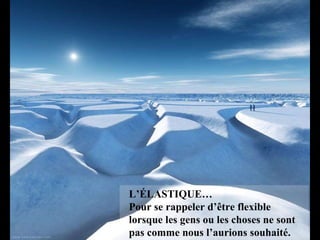 L’ÉLASTIQUE…  Pour se rappeler d’être flexible lorsque les gens ou les choses ne sont pas comme nous l’aurions souhaité.   