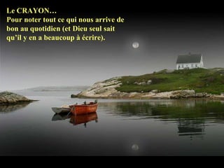 Le CRAYON…  Pour noter tout ce qui nous arrive de  bon au quotidien (et Dieu seul sait  qu’il y en a beaucoup à écrire).  