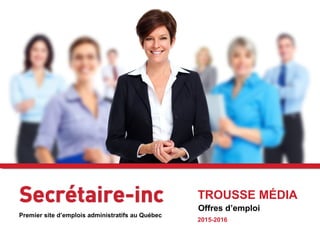 TROUSSE MÉDIA
Offres d’emploi
2015-2016
Premier site d’emplois administratifs au Québec
 