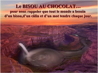 Le BISOU AU CHOCOLAT…Le BISOU AU CHOCOLAT…
pour nous rappeler que tout le monde a besoinpour nous rappeler que tout le monde a besoin
d’un bisou,d’un câlin et d’un mot tendre chaque jour.d’un bisou,d’un câlin et d’un mot tendre chaque jour.
 