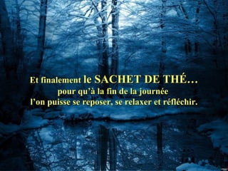 Et finalementEt finalement le SACHET DE THÉ…le SACHET DE THÉ…
pour qu’à la fin de la journéepour qu’à la fin de la journée
l’on puisse se reposer, se relaxer et réfléchir.l’on puisse se reposer, se relaxer et réfléchir.
 