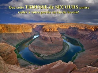 Que cetteQue cette TROUSSE de SECOURSTROUSSE de SECOURS puissepuisse
rester à votre portée en cas de besoin!rester à votre portée en cas de besoin!
 