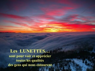 Les LUNETTES…
sont pour voir et apprécier
toutes les qualités
des gens qui nous entourent.
 