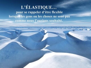 L’ÉLASTIQUE…
pour se rappeler d’être flexible
lorsque les gens ou les choses ne sont pas
comme nous l’aurions souhaité.
 