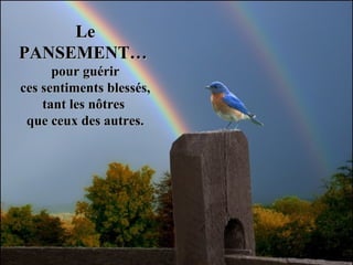 LeLe
PANSEMENT…PANSEMENT…
pour guérirpour guérir
ces sentiments blessés,ces sentiments blessés,
tant les nôtrestant les nôtres
que ceux des autres.que ceux des autres.
 
