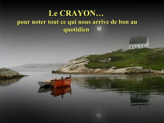 Le CRAYON…Le CRAYON…
pour noter tout ce qui nous arrive de bon aupour noter tout ce qui nous arrive de bon au
quotidienquotidien
 