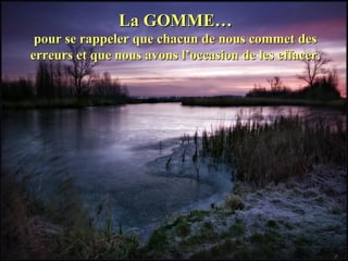 La GOMME…La GOMME…
pour se rappeler que chacun de nous commet despour se rappeler que chacun de nous commet des
erreurs et que nous avons l’occasion de les effacer.erreurs et que nous avons l’occasion de les effacer.
 