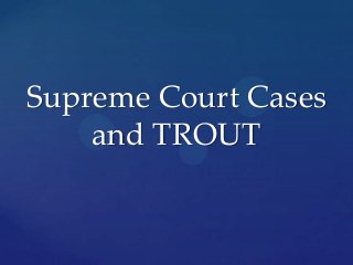 Supreme Court Cases
and TROUT
 