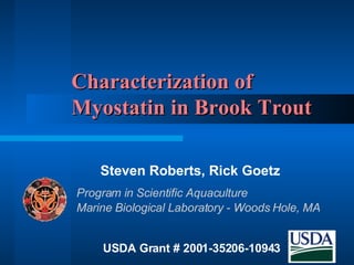 Characterization of  Myostatin in Brook Trout Steven Roberts, Rick Goetz USDA Grant # 2001-35206-10943 Marine Biological Laboratory - Woods Hole, MA Program in Scientific Aquaculture 